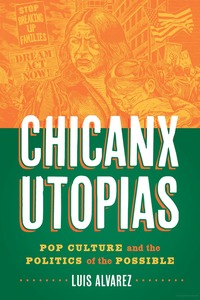 Book cover of “Chicanx Utopias: Pop Culture and the Politics of the Possible”